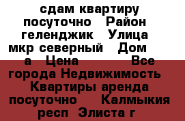 сдам квартиру посуточно › Район ­ геленджик › Улица ­ мкр северный › Дом ­ 12 а › Цена ­ 1 500 - Все города Недвижимость » Квартиры аренда посуточно   . Калмыкия респ.,Элиста г.